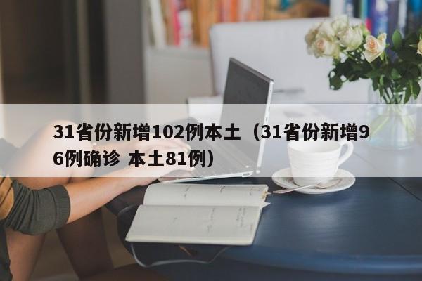 31省份新增102例本土（31省份新增96例确诊 本土81例）