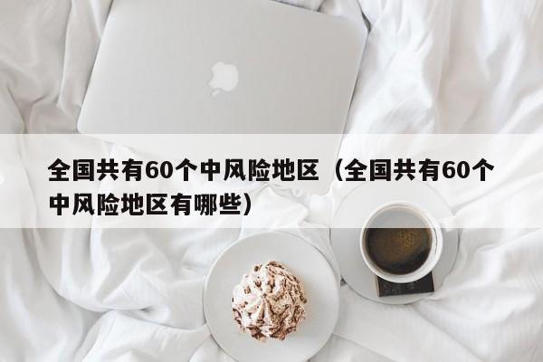 全国共有60个中风险地区（全国共有60个中风险地区有哪些）