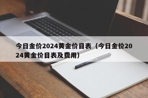 今日金价2024黄金价目表（今日金价2024黄金价目表及费用）