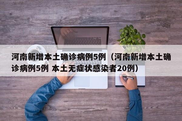 河南新增本土确诊病例5例（河南新增本土确诊病例5例 本土无症状感染者20例）