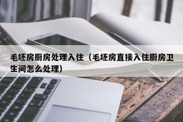 毛坯房厨房处理入住（毛坯房直接入住厨房卫生间怎么处理）