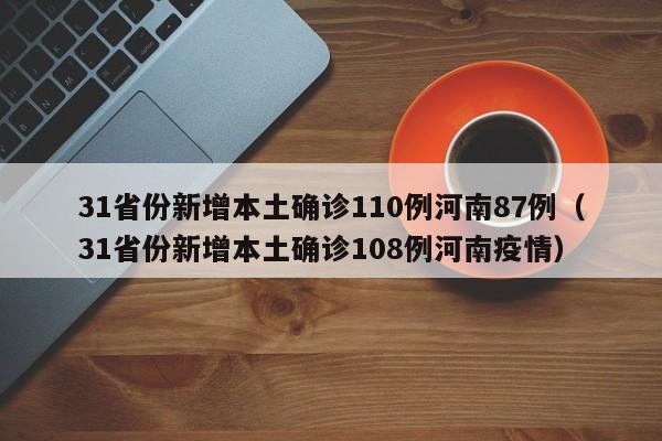31省份新增本土确诊110例河南87例（31省份新增本土确诊108例河南疫情）