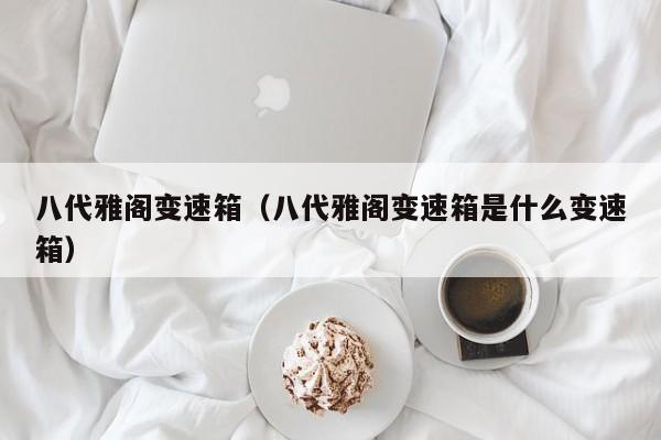 八代雅阁变速箱（八代雅阁变速箱是什么变速箱）