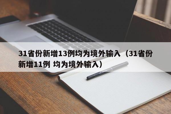 31省份新增13例均为境外输入（31省份新增11例 均为境外输入）
