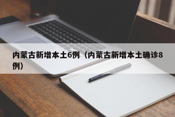 内蒙古新增本土6例（内蒙古新增本土确诊8例）