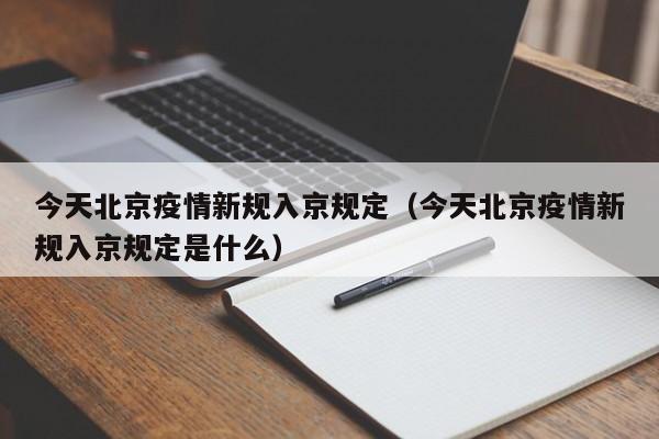 今天北京疫情新规入京规定（今天北京疫情新规入京规定是什么）