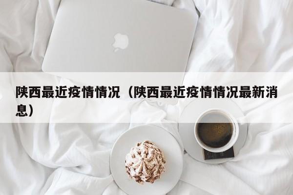 陕西最近疫情情况（陕西最近疫情情况最新消息）