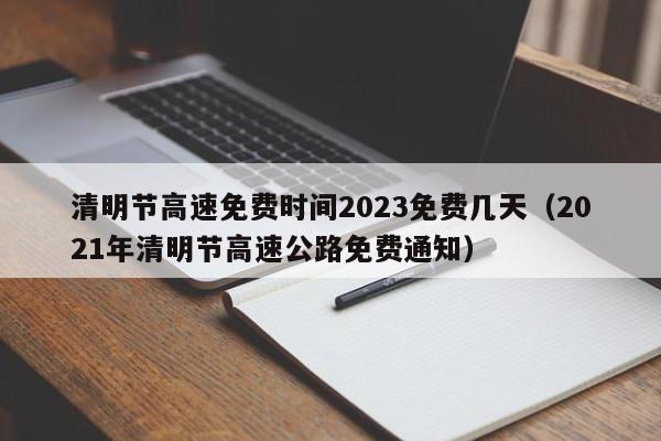 清明节高速免费时间2023免费几天（2021年清明节高速公路免费通知）