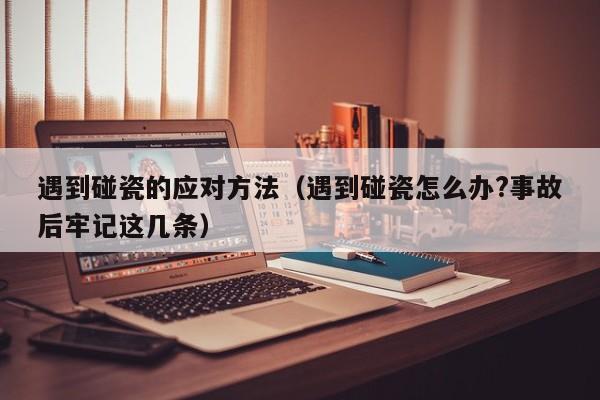 遇到碰瓷的应对方法（遇到碰瓷怎么办?事故后牢记这几条）