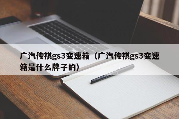 广汽传祺gs3变速箱（广汽传祺gs3变速箱是什么牌子的）