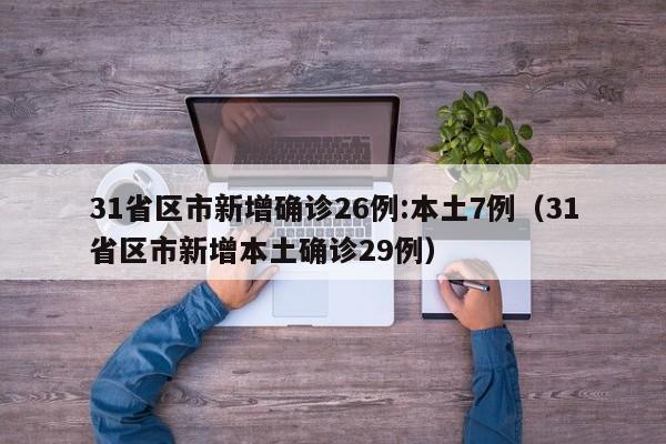31省区市新增确诊26例:本土7例（31省区市新增本土确诊29例）