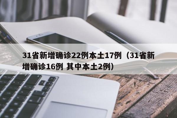 31省新增确诊22例本土17例（31省新增确诊16例 其中本土2例）