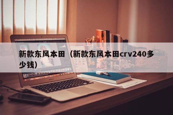 新款东风本田（新款东风本田crv240多少钱）