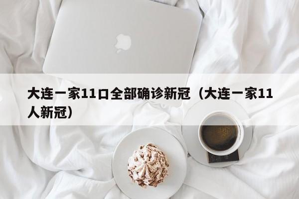 大连一家11口全部确诊新冠（大连一家11人新冠）