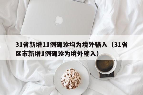 31省新增11例确诊均为境外输入（31省区市新增1例确诊为境外输入）
