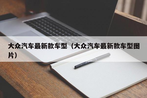 大众汽车最新款车型（大众汽车最新款车型图片）