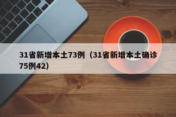 31省新增本土73例（31省新增本土确诊75例42）