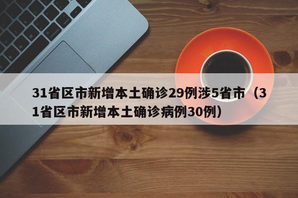 31省区市新增本土确诊29例涉5省市（31省区市新增本土确诊病例30例）
