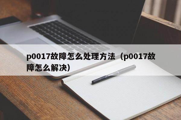 p0017故障怎么处理方法（p0017故障怎么解决）