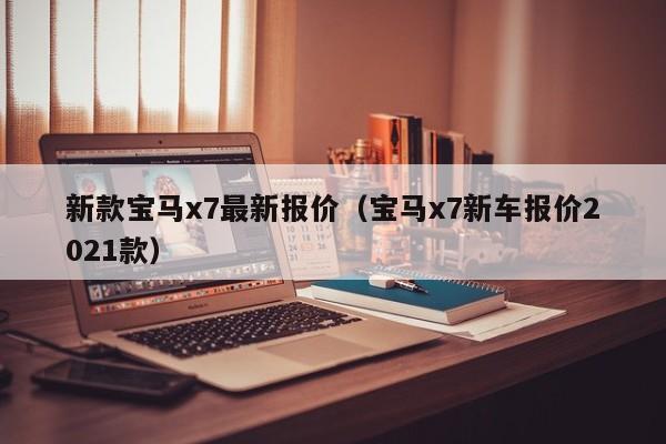 新款宝马x7最新报价（宝马x7新车报价2021款）