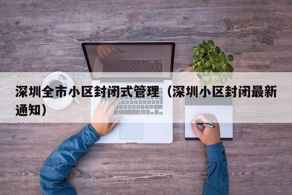深圳全市小区封闭式管理（深圳小区封闭最新通知）
