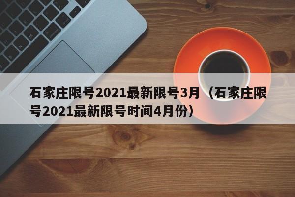 石家庄限号2021最新限号3月（石家庄限号2021最新限号时间4月份）