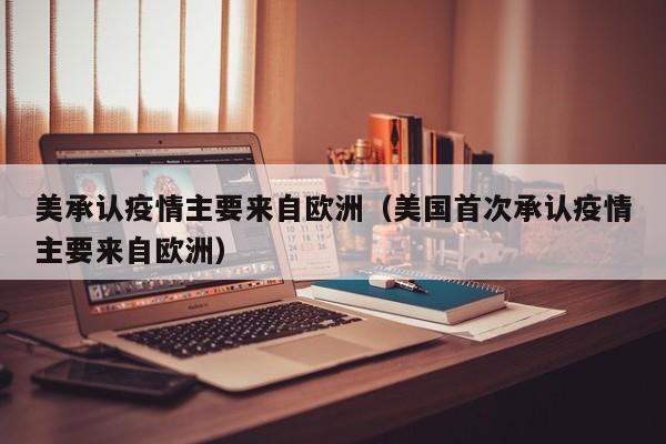 美承认疫情主要来自欧洲（美国首次承认疫情主要来自欧洲）
