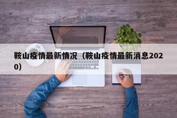 鞍山疫情最新情况（鞍山疫情最新消息2020）