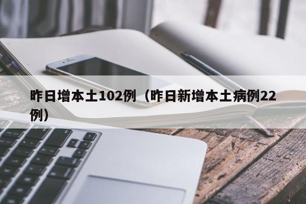 昨日增本土102例（昨日新增本土病例22例）