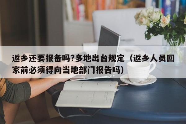 返乡还要报备吗?多地出台规定（返乡人员回家前必须得向当地部门报告吗）
