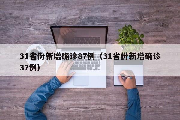 31省份新增确诊87例（31省份新增确诊37例）