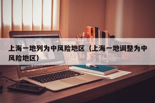 上海一地列为中风险地区（上海一地调整为中风险地区）