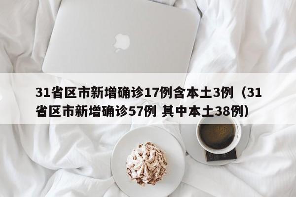 31省区市新增确诊17例含本土3例（31省区市新增确诊57例 其中本土38例）