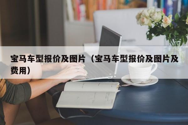 宝马车型报价及图片（宝马车型报价及图片及费用）