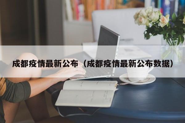 成都疫情最新公布（成都疫情最新公布数据）