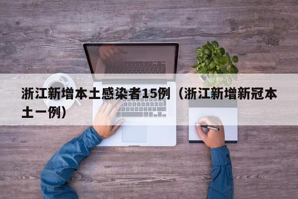浙江新增本土感染者15例（浙江新增新冠本土一例）