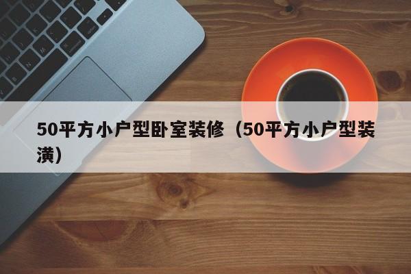 50平方小户型卧室装修（50平方小户型装潢）