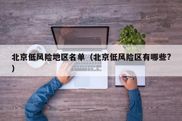 北京低风险地区名单（北京低风险区有哪些?）