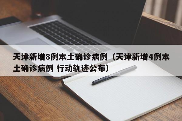 天津新增8例本土确诊病例（天津新增4例本土确诊病例 行动轨迹公布）