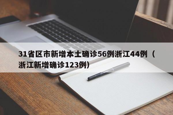 31省区市新增本土确诊56例浙江44例（浙江新增确诊123例）