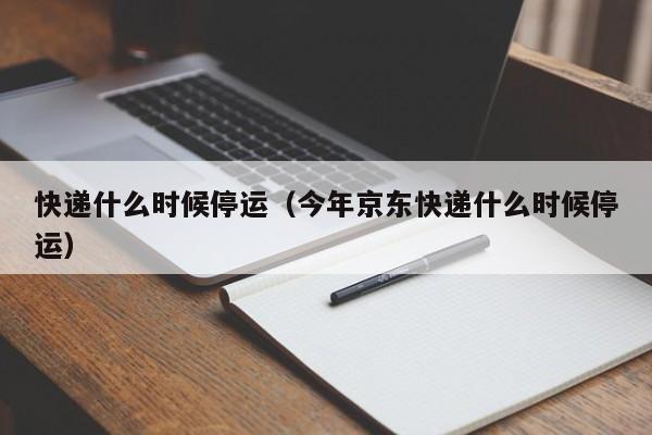 快递什么时候停运（今年京东快递什么时候停运）