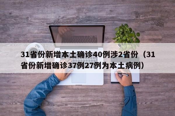31省份新增本土确诊40例涉2省份（31省份新增确诊37例27例为本土病例）