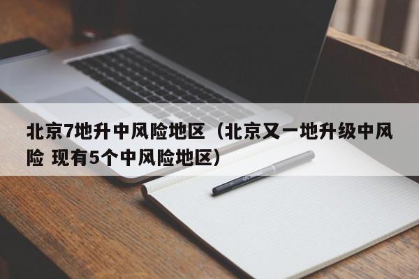 北京7地升中风险地区（北京又一地升级中风险 现有5个中风险地区）