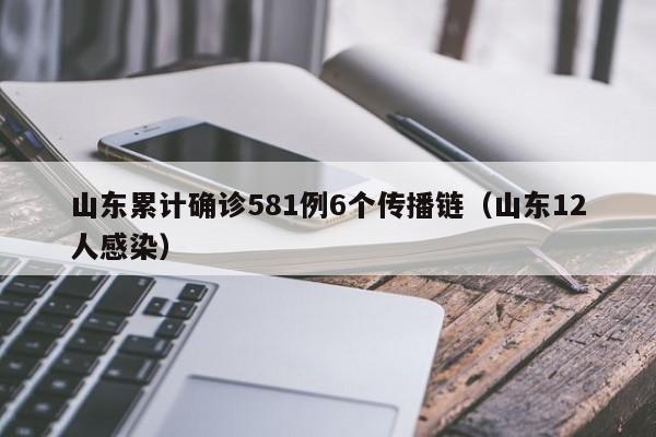 山东累计确诊581例6个传播链（山东12人感染）