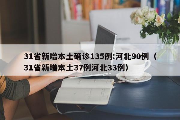 31省新增本土确诊135例:河北90例（31省新增本土37例河北33例）