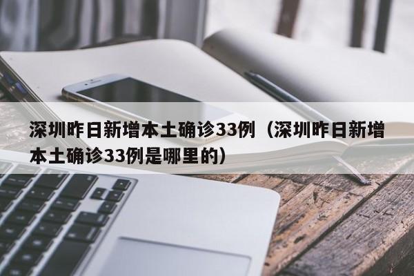深圳昨日新增本土确诊33例（深圳昨日新增本土确诊33例是哪里的）