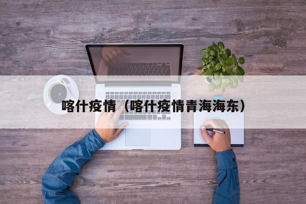喀什疫情（喀什疫情青海海东）