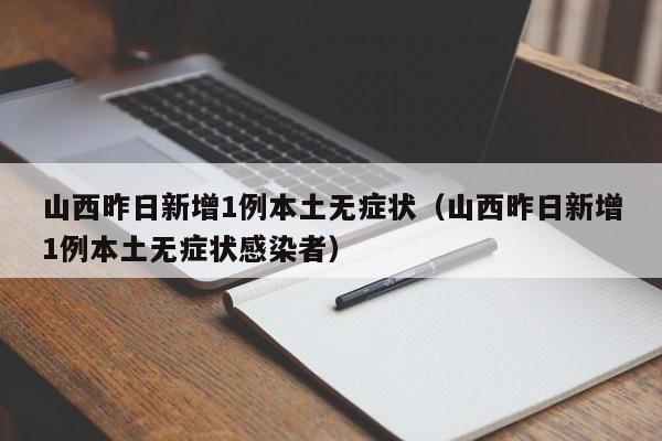 山西昨日新增1例本土无症状（山西昨日新增1例本土无症状感染者）