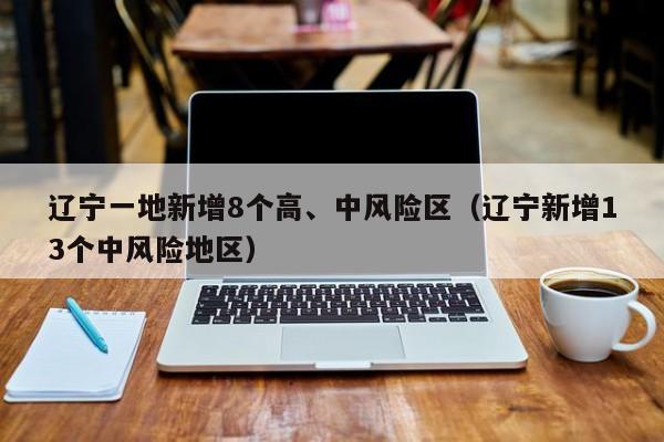 辽宁一地新增8个高、中风险区（辽宁新增13个中风险地区）
