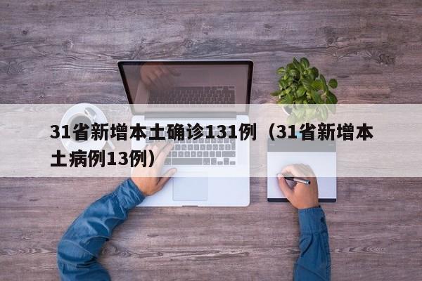 31省新增本土确诊131例（31省新增本土病例13例）